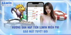 Hướng Dẫn Nạp Tiền LLWIN Miễn Phí, Bảo Mật Tuyệt Đối